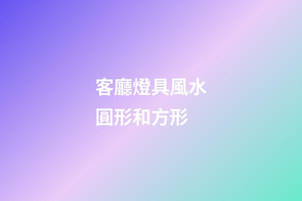 客廳燈具風水圓形和方形