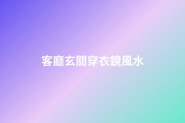客廳玄關穿衣鏡風水