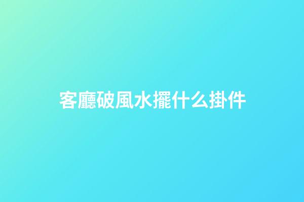 客廳破風水擺什么掛件