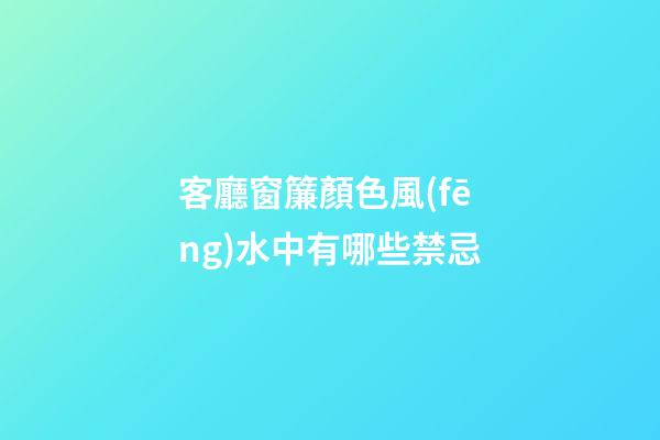 客廳窗簾顏色風(fēng)水中有哪些禁忌