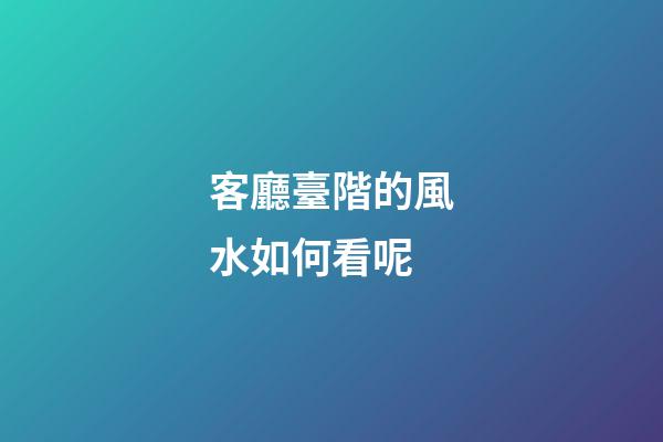客廳臺階的風水如何看呢