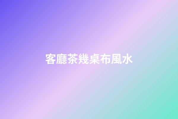 客廳茶幾桌布風水