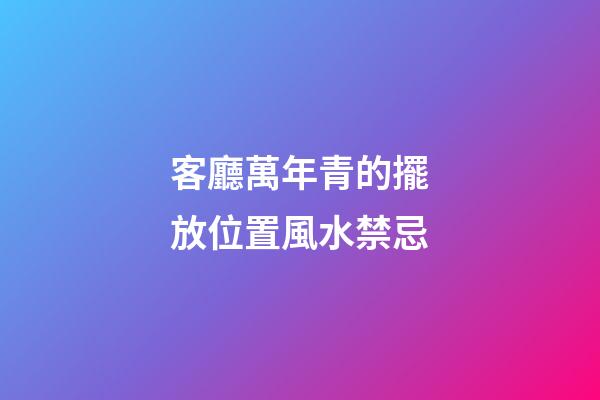 客廳萬年青的擺放位置風水禁忌