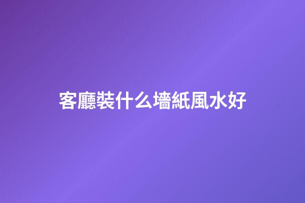 客廳裝什么墻紙風水好