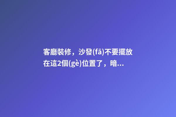 客廳裝修，沙發(fā)不要擺放在這2個(gè)位置了，暗喻斷你財(cái)運(yùn)