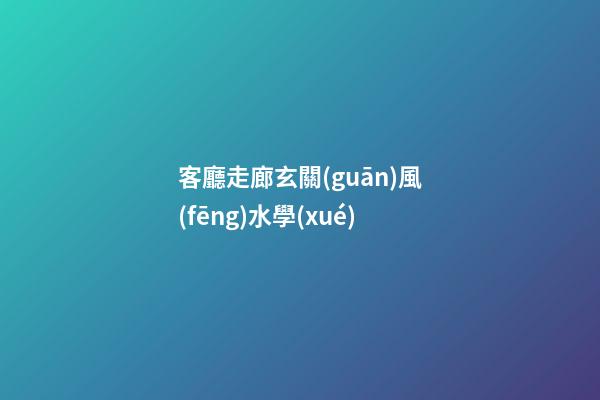 客廳走廊玄關(guān)風(fēng)水學(xué)