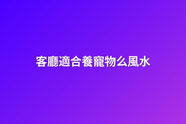 客廳適合養寵物么風水