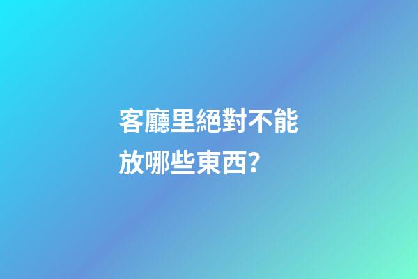客廳里絕對不能放哪些東西？