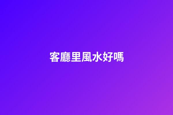客廳里風水好嗎
