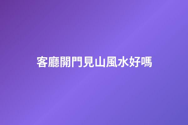 客廳開門見山風水好嗎