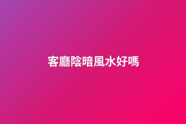 客廳陰暗風水好嗎