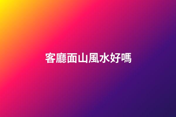 客廳面山風水好嗎