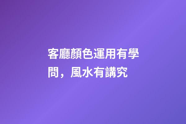 客廳顏色運用有學問，風水有講究