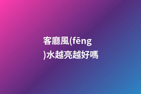 客廳風(fēng)水越亮越好嗎