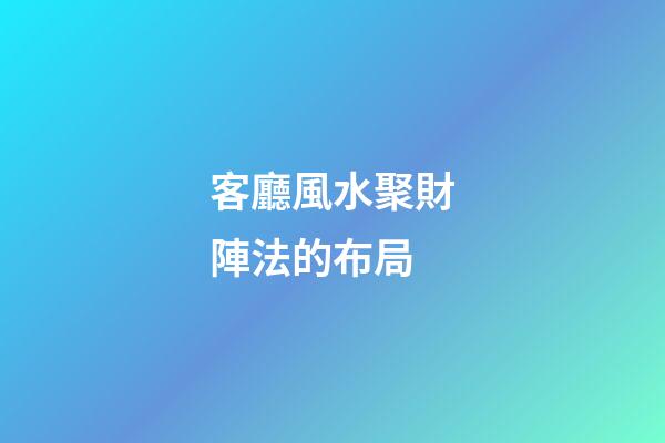 客廳風水聚財陣法的布局