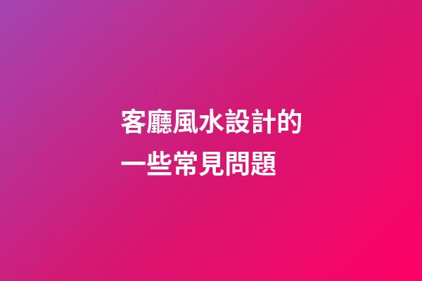 客廳風水設計的一些常見問題