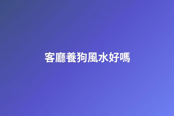 客廳養狗風水好嗎