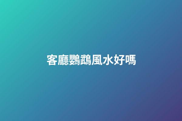 客廳鸚鵡風水好嗎
