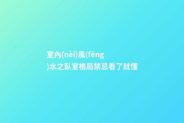 室內(nèi)風(fēng)水之臥室格局禁忌看了就懂
