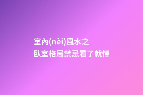 室內(nèi)風水之臥室格局禁忌看了就懂