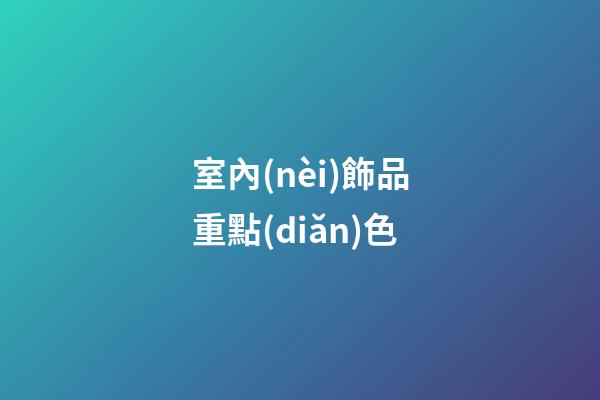 室內(nèi)飾品重點(diǎn)色
