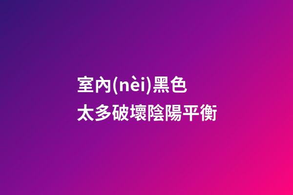室內(nèi)黑色太多破壞陰陽平衡