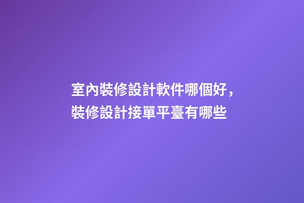室內裝修設計軟件哪個好，裝修設計接單平臺有哪些-第1張-觀點-玄機派