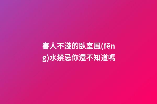 害人不淺的臥室風(fēng)水禁忌你還不知道嗎