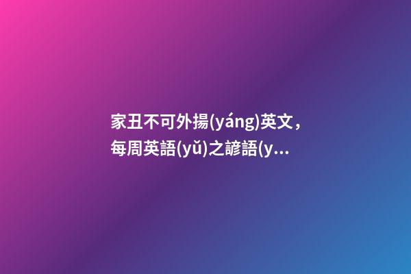 家丑不可外揚(yáng)英文，每周英語(yǔ)之諺語(yǔ)(四)-第1張-觀點(diǎn)-玄機(jī)派