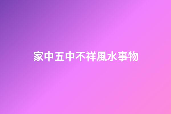 家中五中不祥風水事物