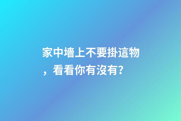 家中墻上不要掛這物，看看你有沒有？