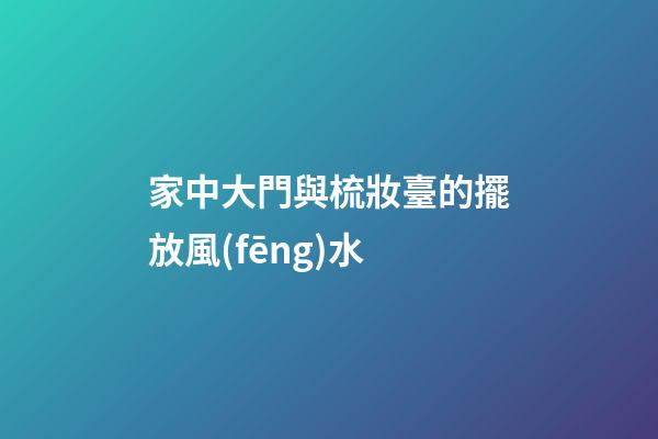 家中大門與梳妝臺的擺放風(fēng)水