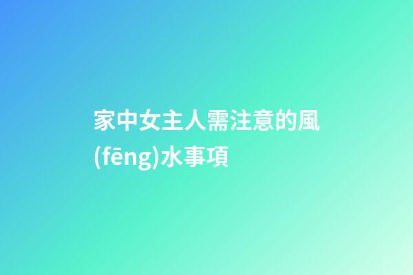 家中女主人需注意的風(fēng)水事項