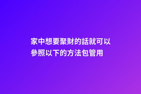 家中想要聚財的話就可以參照以下的方法包管用