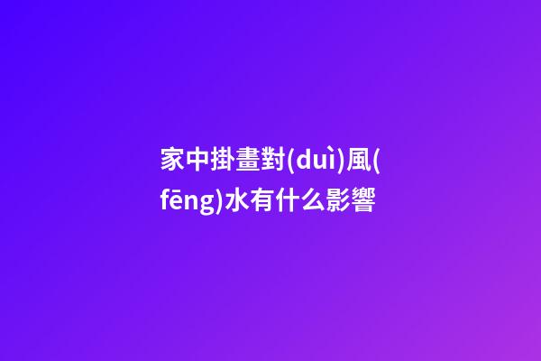 家中掛畫對(duì)風(fēng)水有什么影響