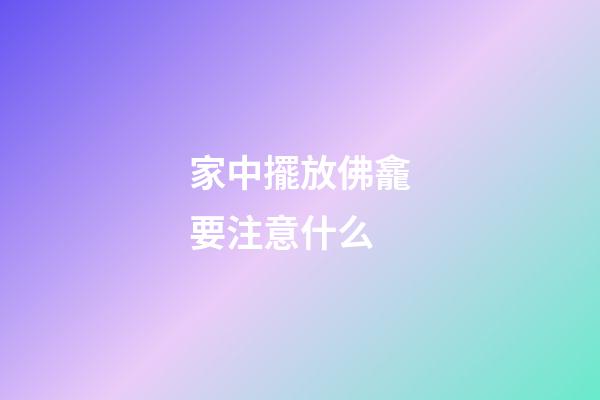 家中擺放佛龕要注意什么