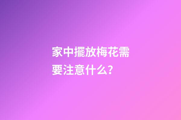 家中擺放梅花需要注意什么？
