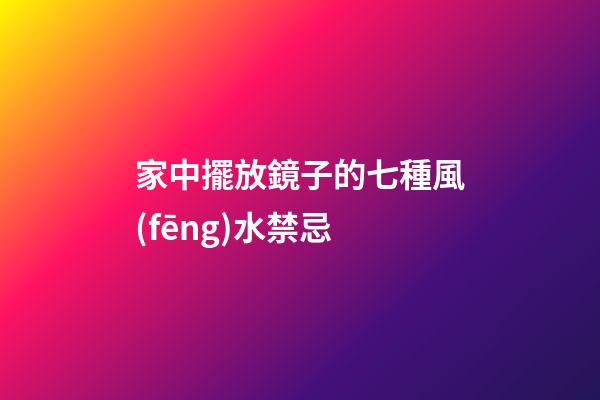 家中擺放鏡子的七種風(fēng)水禁忌