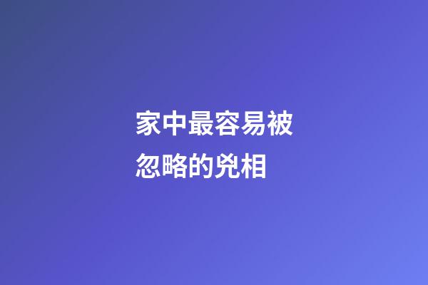 家中最容易被忽略的兇相