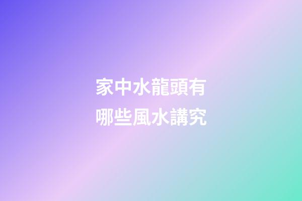 家中水龍頭有哪些風水講究