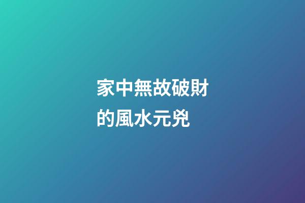 家中無故破財的風水元兇