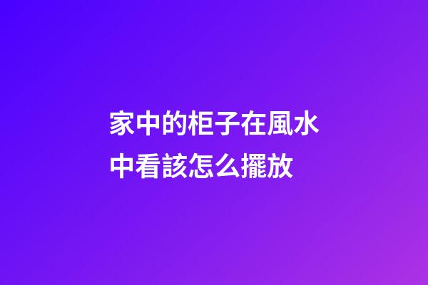 家中的柜子在風水中看該怎么擺放