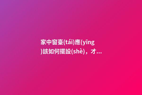 家中窗臺(tái)應(yīng)該如何擺設(shè)，才能行好運(yùn)