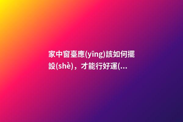 家中窗臺應(yīng)該如何擺設(shè)，才能行好運(yùn)