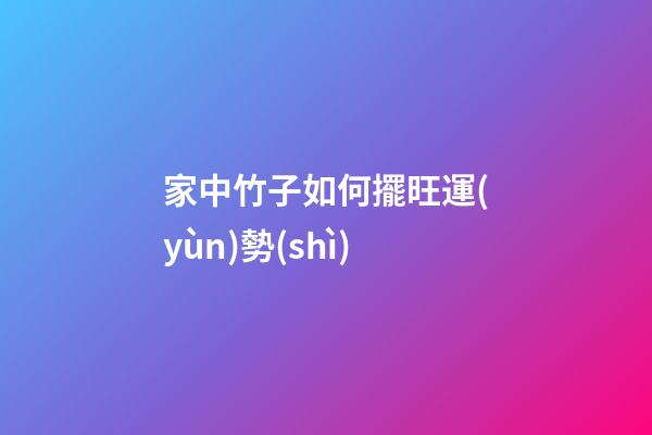 家中竹子如何擺旺運(yùn)勢(shì)