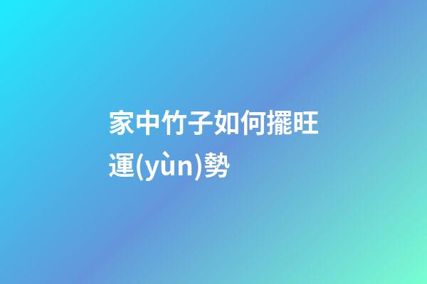 家中竹子如何擺旺運(yùn)勢
