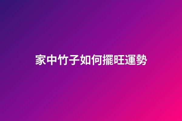 家中竹子如何擺旺運勢