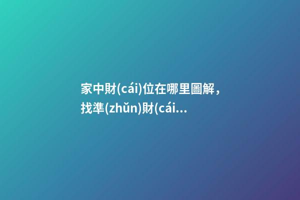 家中財(cái)位在哪里圖解，找準(zhǔn)財(cái)位招財(cái)更快