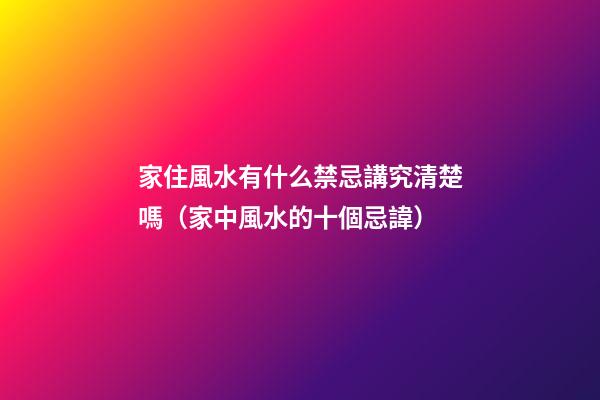 家住風水有什么禁忌講究清楚嗎（家中風水的十個忌諱）