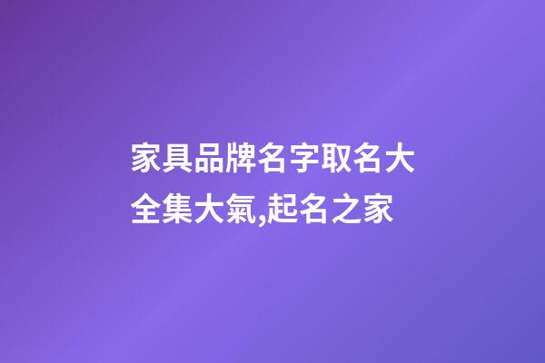 家具品牌名字取名大全集大氣,起名之家-第1張-商標起名-玄機派